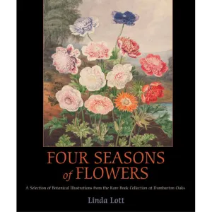 Four Seasons of Flowers: A Selection of Botanical Illustrations from the Rare Book Collection at Dumbarton Oaks